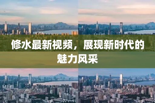 修水最新視頻,展現新時代的魅力風采