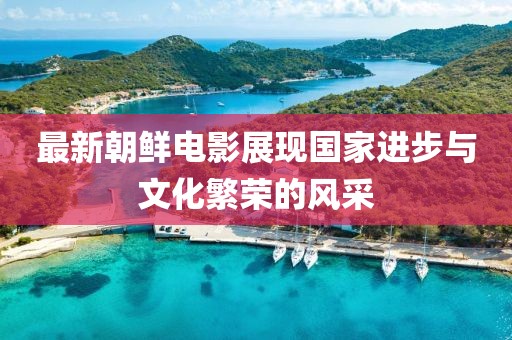 最新朝鮮電影展現國家進步與文化繁榮的風采