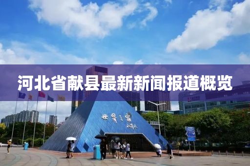 河北省獻縣最新新聞報道概覽