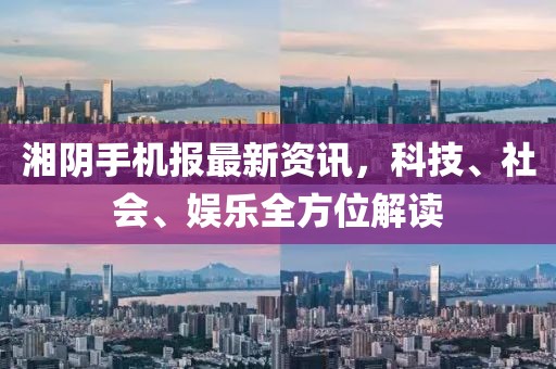 湘陰手機(jī)報(bào)最新資訊,科技、社會(huì)、娛樂(lè)全方位解讀