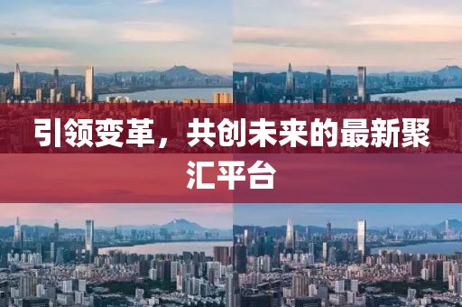 引領(lǐng)變革，共創(chuàng)未來的最新聚匯平臺(tái)