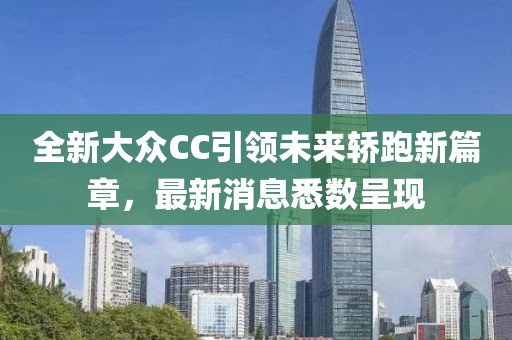 全新大眾CC引領未來轎跑新篇章，最新消息悉數呈現