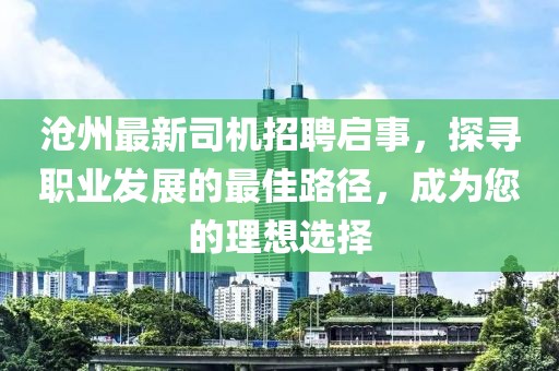 滄州最新司機招聘啟事,探尋職業發展的最佳路徑,成為您的理想選擇