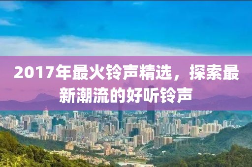 2017年最火鈴聲精選,探索最新潮流的好聽鈴聲