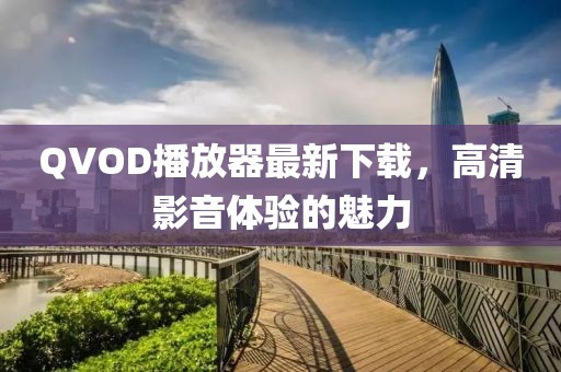 QVOD播放器最新下載,高清影音體驗的魅力