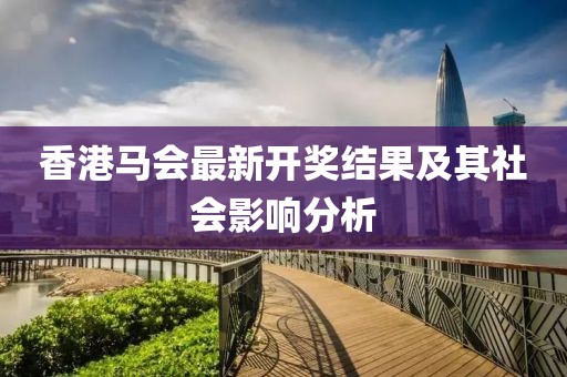 香港馬會最新開獎結果及其社會影響分析
