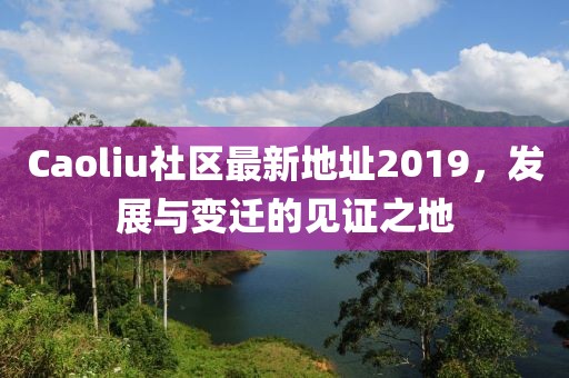 Caoliu社區最新地址2019，發展與變遷的見證之地