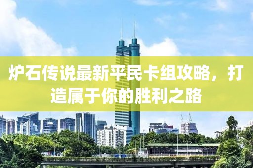 爐石傳說最新平民卡組攻略,打造屬于你的勝利之路