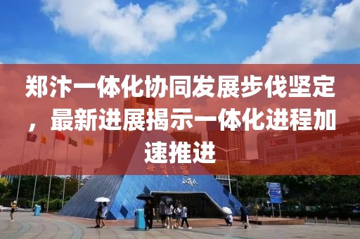 鄭汴一體化協同發展步伐堅定,最新進展揭示一體化進程加速推進