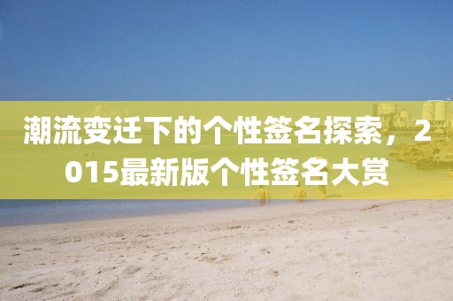 潮流變遷下的個性簽名探索，2015最新版個性簽名大賞