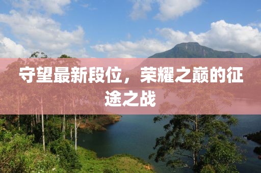 守望最新段位,榮耀之巔的征途之戰