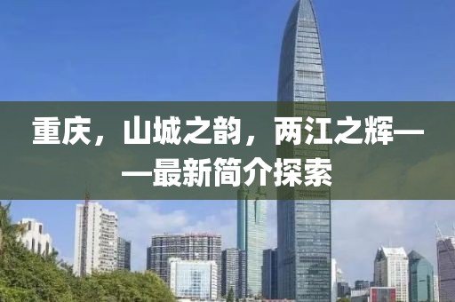 重慶,山城之韻,兩江之輝——最新簡介探索