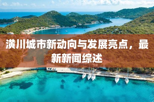 潢川城市新動向與發(fā)展亮點,最新新聞綜述