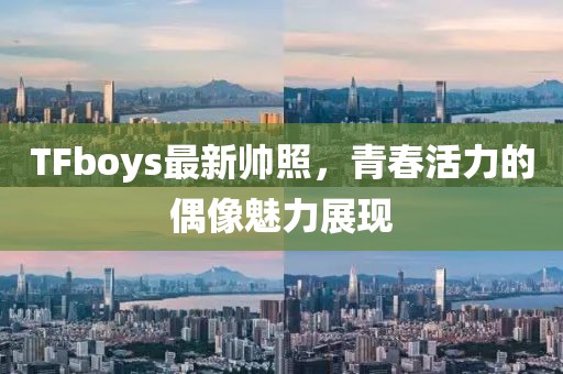 TFboys最新帥照,青春活力的偶像魅力展現