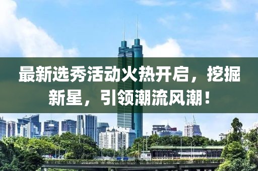 最新選秀活動火熱開啟,挖掘新星,引領潮流風潮!