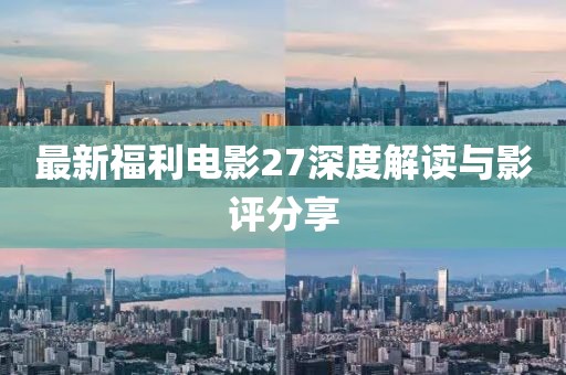 最新福利電影27深度解讀與影評分享