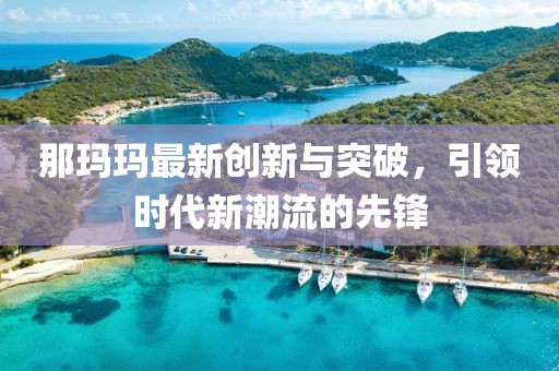 那瑪瑪最新創新與突破,引領時代新潮流的先鋒