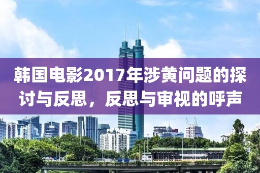 韓國(guó)電影2017年涉黃問(wèn)題的探討與反思,反思與審視的呼聲
