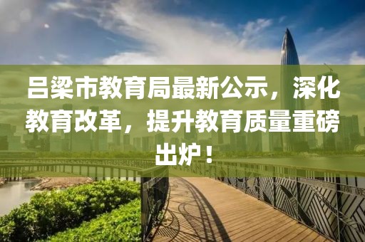 呂梁市教育局最新公示，深化教育改革，提升教育質量重磅出爐！