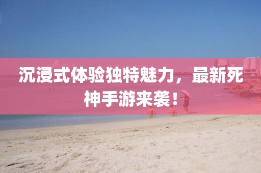 沉浸式體驗獨特魅力,最新死神手游來襲!