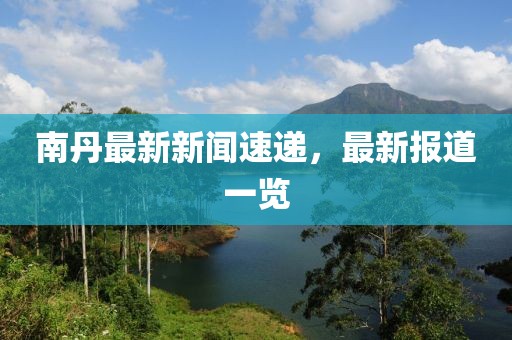 南丹最新新聞速遞,最新報道一覽