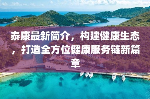 泰康最新簡介,構(gòu)建健康生態(tài),打造全方位健康服務(wù)鏈新篇章