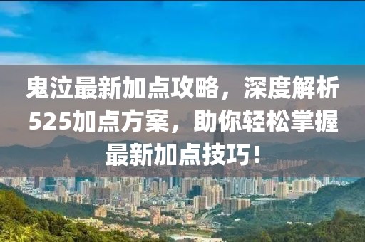 鬼泣最新加點攻略,深度解析525加點方案,助你輕松掌握最新加點技巧!