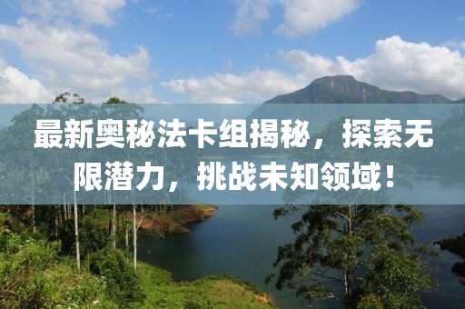 最新奧秘法卡組揭秘,探索無限潛力,挑戰未知領域!