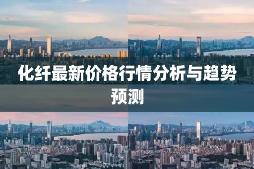 化纖最新價格行情分析與趨勢預測