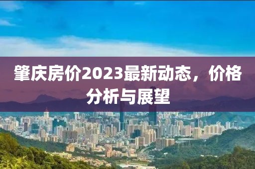 肇慶房價2023最新動態(tài),價格分析與展望