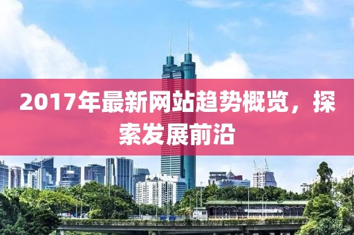 2017年最新網(wǎng)站趨勢概覽,探索發(fā)展前沿
