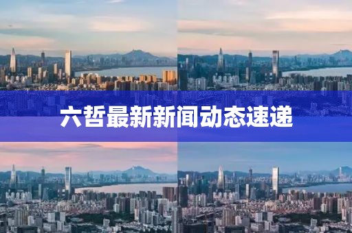 六哲最新新聞動態速遞