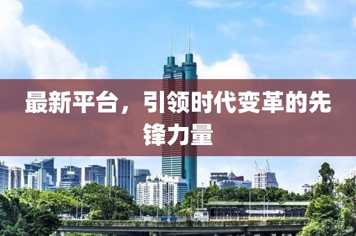 最新平臺,引領時代變革的先鋒力量