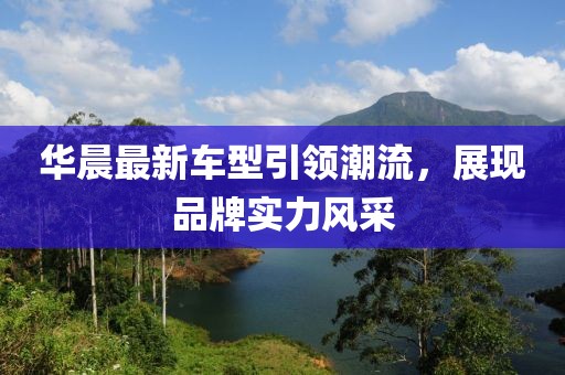 華晨最新車型引領潮流,展現品牌實力風采