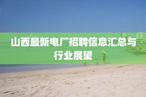 山西最新電廠招聘信息匯總與行業展望