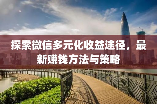 探索微信多元化收益途徑,最新賺錢方法與策略