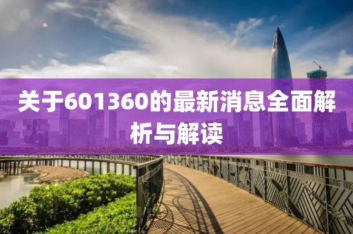 關于601360的最新消息全面解析與解讀