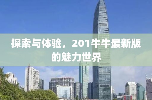 探索與體驗，201牛牛最新版的魅力世界