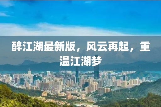 醉江湖最新版，風云再起，重溫江湖夢