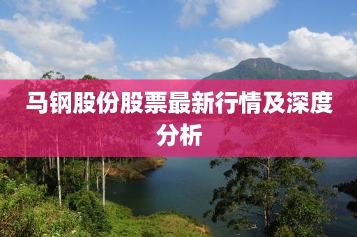 馬鋼股份股票最新行情及深度分析