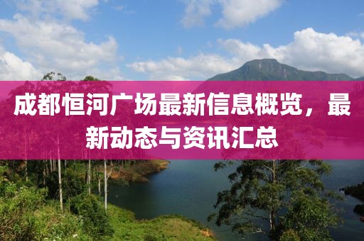 成都恒河廣場最新信息概覽,最新動態與資訊匯總