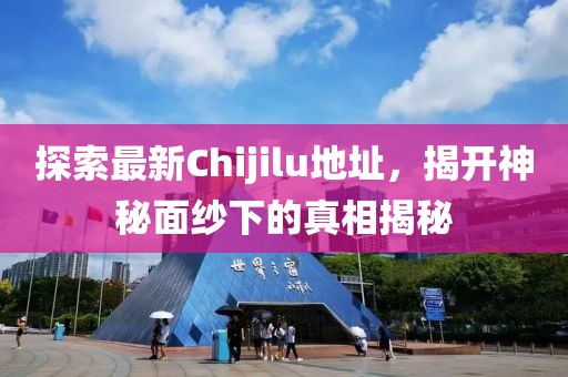 探索最新Chijilu地址，揭開神秘面紗下的真相揭秘