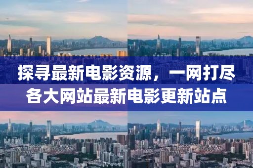 探尋最新電影資源,一網(wǎng)打盡各大網(wǎng)站最新電影更新站點