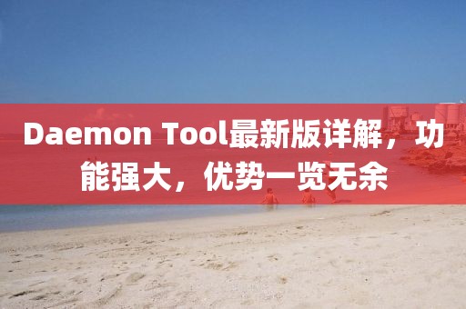 Daemon Tool最新版詳解,功能強大,優勢一覽無余
