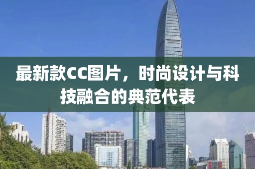 最新款CC圖片,時(shí)尚設(shè)計(jì)與科技融合的典范代表