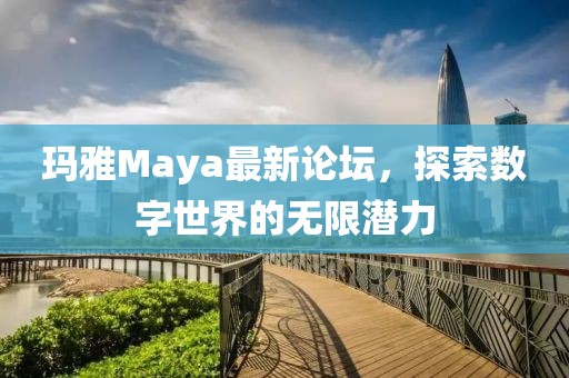 瑪雅Maya最新論壇，探索數(shù)字世界的無(wú)限潛力