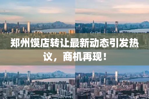 鄭州饃店轉(zhuǎn)讓最新動態(tài)引發(fā)熱議,商機再現(xiàn)!