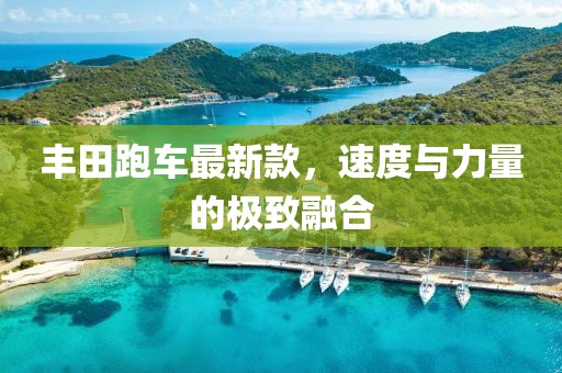 豐田跑車(chē)最新款,速度與力量的極致融合
