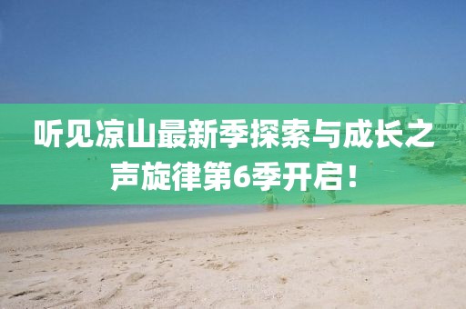 聽見涼山最新季探索與成長之聲旋律第6季開啟!