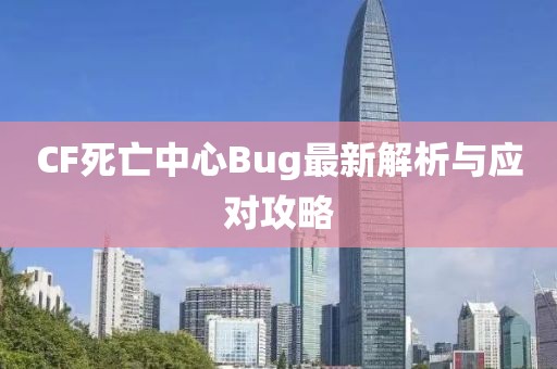 CF死亡中心Bug最新解析與應對攻略